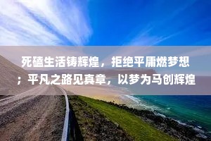 死磕生活铸辉煌，拒绝平庸燃梦想；平凡之路见真章，以梦为马创辉煌