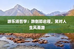 游乐场哲学：跌倒即启程，笑对人生风雨路