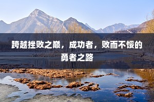 跨越挫败之巅，成功者，败而不馁的勇者之路