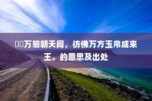 巉巉万笏朝天阊，彷佛万方玉帛咸来王。的意思及出处