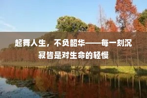起舞人生，不负韶华——每一刻沉寂皆是对生命的轻慢