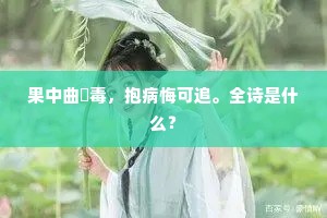 果中曲糵毒，抱病悔可追。全诗是什么？
