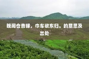 晚闻仓曹掾，巾车欲东归。的意思及出处