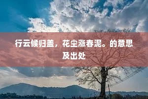 行云候归盖，花尘涨春泥。的意思及出处