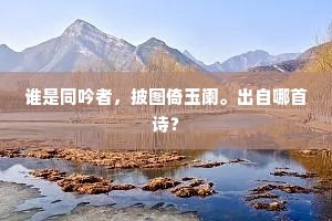 谁是同吟者，披图倚玉阑。出自哪首诗？