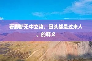 著脚断无中立势，回头都是过来人。的释义