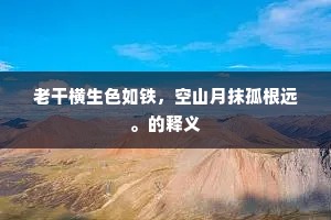 老干横生色如铁，空山月抹孤根远。的释义