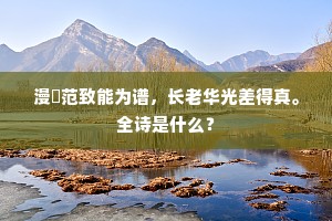 漫誇范致能为谱，长老华光差得真。全诗是什么？