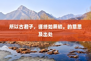 所以古君子，谨终如厥初。的意思及出处