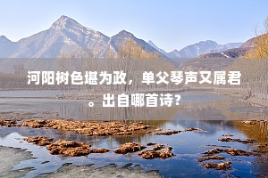 河阳树色堪为政，单父琴声又属君。出自哪首诗？