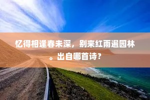 忆得相逢春未深，别来红雨遍园林。出自哪首诗？