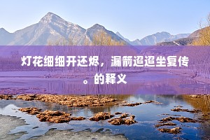 灯花细细开还烬，漏箭迢迢坐复传。的释义