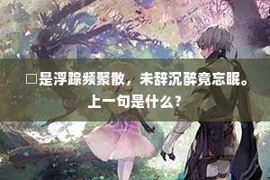 □是浮踪频聚散，未辞沉醉竟忘眠。上一句是什么？
