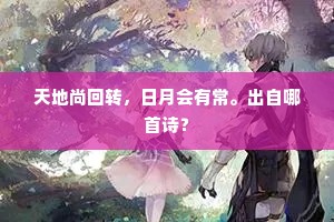 天地尚回转，日月会有常。出自哪首诗？