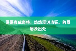 落落真成奇特，悠悠漫说清狂。的意思及出处