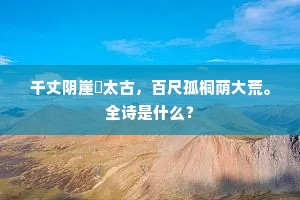千丈阴崖淩太古，百尺孤桐荫大荒。全诗是什么？