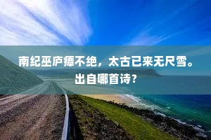 南纪巫庐瘴不绝，太古已来无尺雪。出自哪首诗？