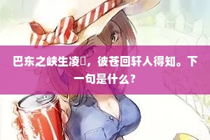 巴东之峡生凌凘，彼苍回轩人得知。下一句是什么？