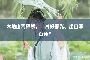 大地山河锦绣，一片好春光。出自哪首诗？