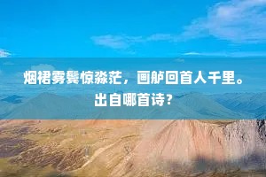 烟裙雾鬓惊淼茫，画舻回首人千里。出自哪首诗？
