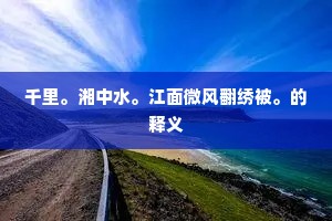 千里。湘中水。江面微风翻绣被。的释义 千里。湘中水。江面微风翻绣被。的释义