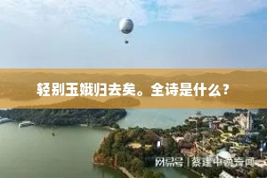 轻别玉娥归去矣。全诗是什么？