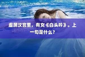 虚屏汉宫里,有女《白头吟》。上一句是什么? 虚屏汉宫里,有女《白头吟》。上一句是什么?