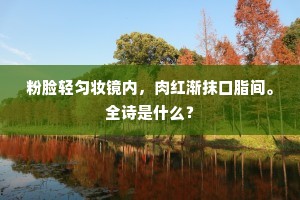 粉脸轻匀妆镜内，肉红渐抹口脂间。全诗是什么？