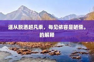遥从脱洒超凡乘,每见依容是陋儒。的解释 遥从脱洒超凡乘,每见依容是陋儒。的解释