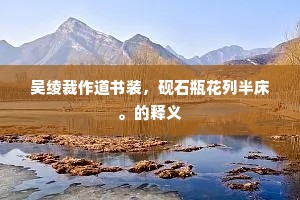 吴绫裁作道书装，砚石瓶花列半床。的释义