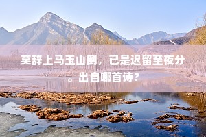 莫辞上马玉山倒，已是迟留至夜分。出自哪首诗？