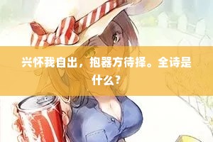 兴怀我自出，抱器方待择。全诗是什么？