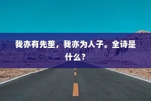 我亦有先垄，我亦为人子。全诗是什么？