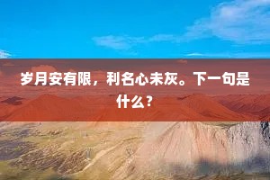 岁月安有限，利名心未灰。下一句是什么？