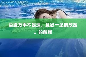 尘缘万事不足理，且欲一见增欣然。的解释