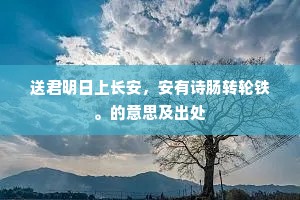 送君明日上长安，安有诗肠转轮铁。的意思及出处