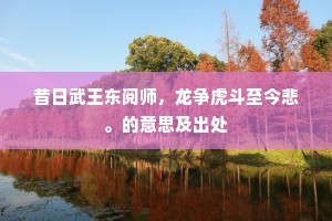 昔日武王东阅师，龙争虎斗至今悲。的意思及出处