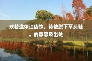 欢若邀侬江店饮，待侬脱下草头鞋。的意思及出处