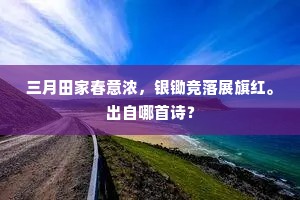 三月田家春意浓，银锄竞落展旗红。出自哪首诗？