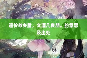 遥怜故乡腊，文酒几良朋。的意思及出处