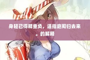 身轻已得释重负，遥指庭闱归去来。的解释