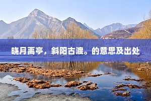晓月离亭，斜阳古渡。的意思及出处