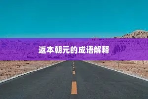返本朝元的成语解释
