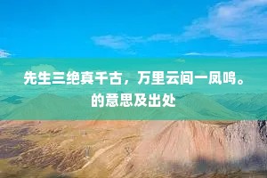 先生三绝真千古，万里云间一凤鸣。的意思及出处