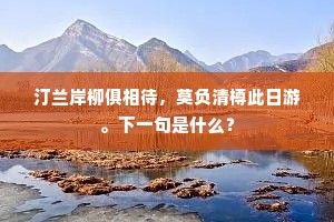 汀兰岸柳俱相待，莫负清樽此日游。下一句是什么？