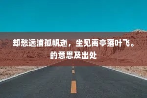 却愁远浦孤帆逝，坐见离亭落叶飞。的意思及出处