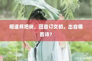 相逢频把袂，回首订交初。出自哪首诗？