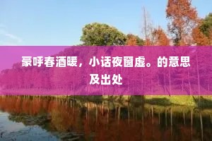 豪呼春酒暖，小话夜窗虚。的意思及出处