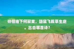 徘徊庙下何寂寞，鼯鼠飞殿草生庭。出自哪首诗？