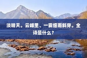 淡晴天。云峰里、一霎细雨斜穿。全诗是什么？